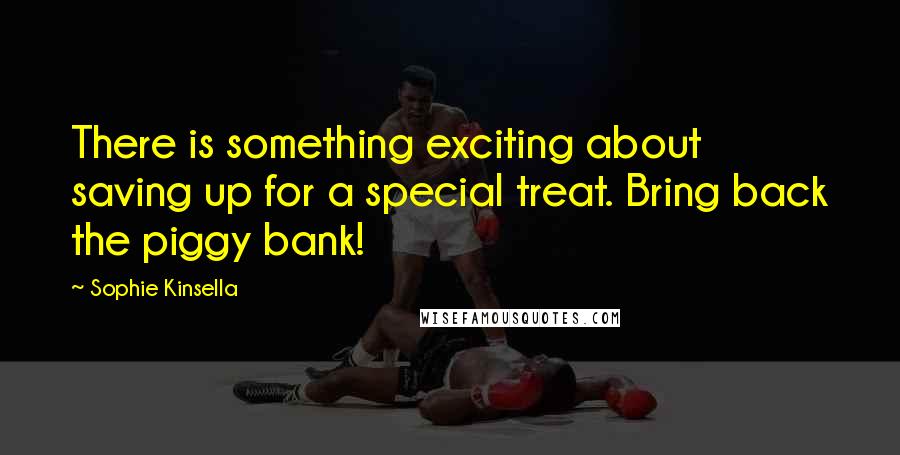 Sophie Kinsella Quotes: There is something exciting about saving up for a special treat. Bring back the piggy bank!