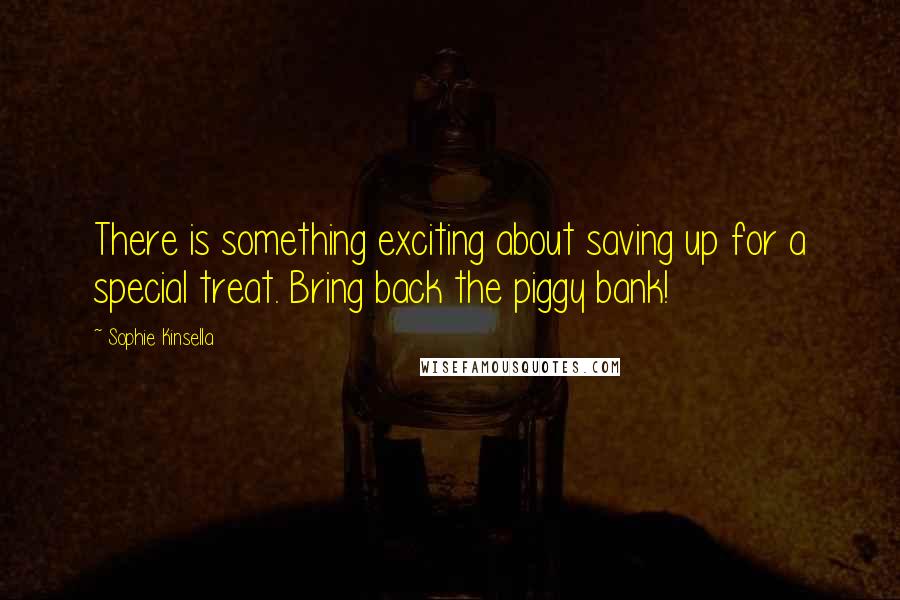 Sophie Kinsella Quotes: There is something exciting about saving up for a special treat. Bring back the piggy bank!