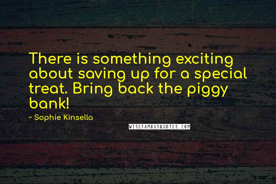 Sophie Kinsella Quotes: There is something exciting about saving up for a special treat. Bring back the piggy bank!