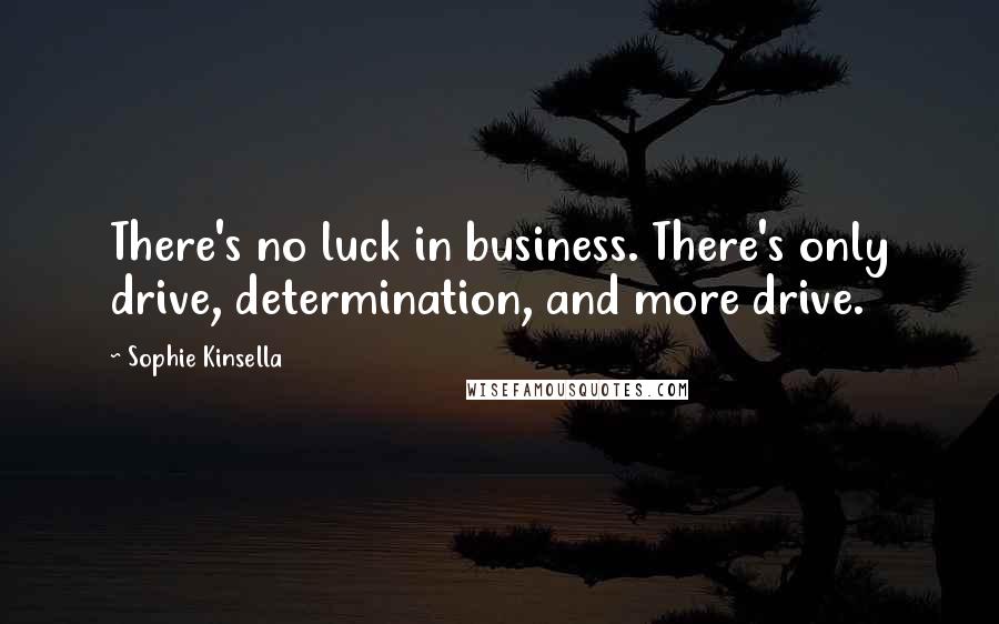 Sophie Kinsella Quotes: There's no luck in business. There's only drive, determination, and more drive.