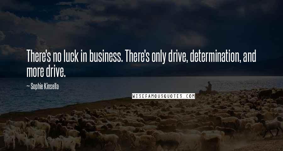 Sophie Kinsella Quotes: There's no luck in business. There's only drive, determination, and more drive.