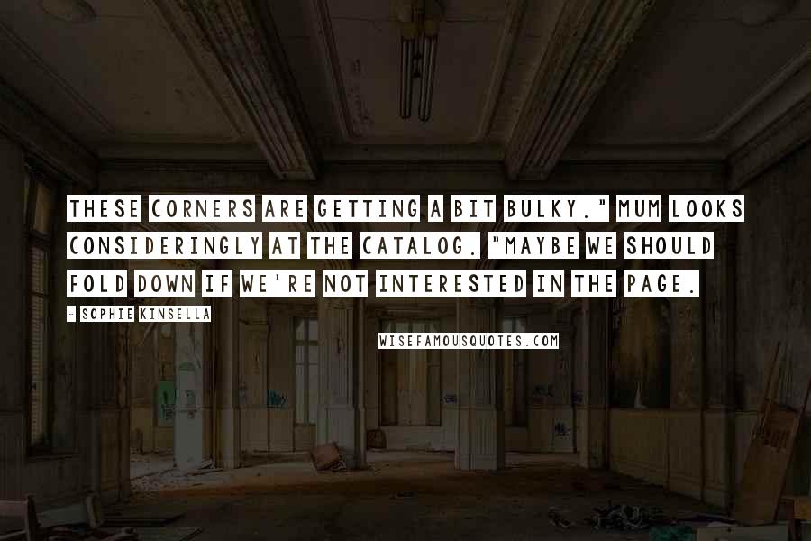 Sophie Kinsella Quotes: These corners are getting a bit bulky." Mum looks consideringly at the catalog. "Maybe we should fold down if we're not interested in the page.