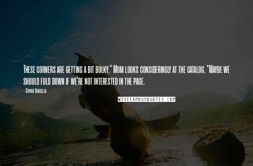 Sophie Kinsella Quotes: These corners are getting a bit bulky." Mum looks consideringly at the catalog. "Maybe we should fold down if we're not interested in the page.