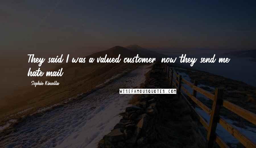 Sophie Kinsella Quotes: They said I was a valued customer, now they send me hate mail.