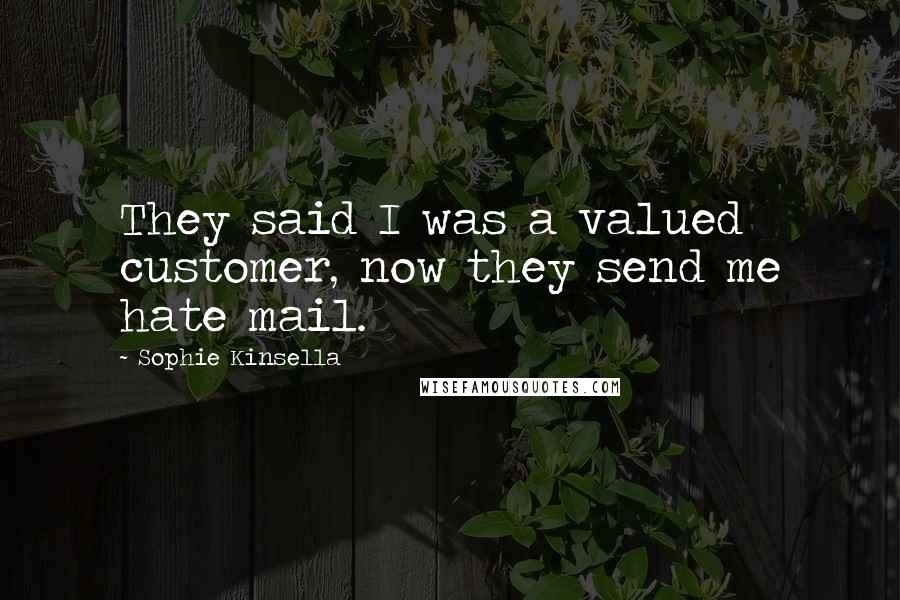 Sophie Kinsella Quotes: They said I was a valued customer, now they send me hate mail.