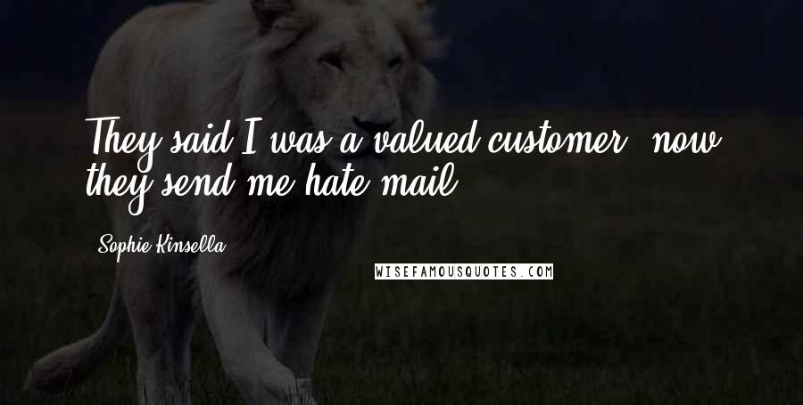 Sophie Kinsella Quotes: They said I was a valued customer, now they send me hate mail.