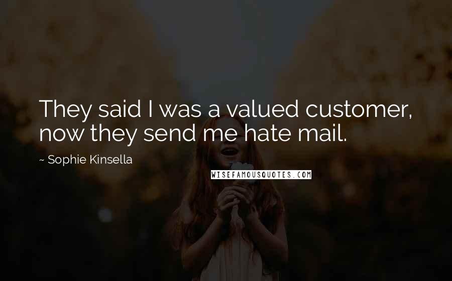 Sophie Kinsella Quotes: They said I was a valued customer, now they send me hate mail.