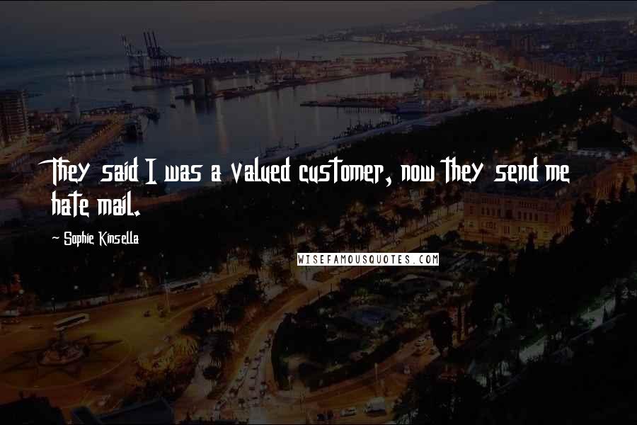 Sophie Kinsella Quotes: They said I was a valued customer, now they send me hate mail.