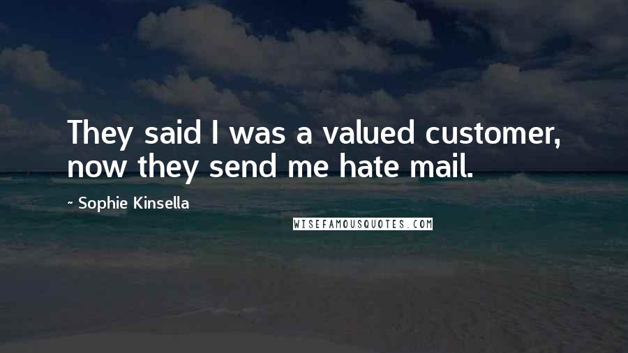 Sophie Kinsella Quotes: They said I was a valued customer, now they send me hate mail.