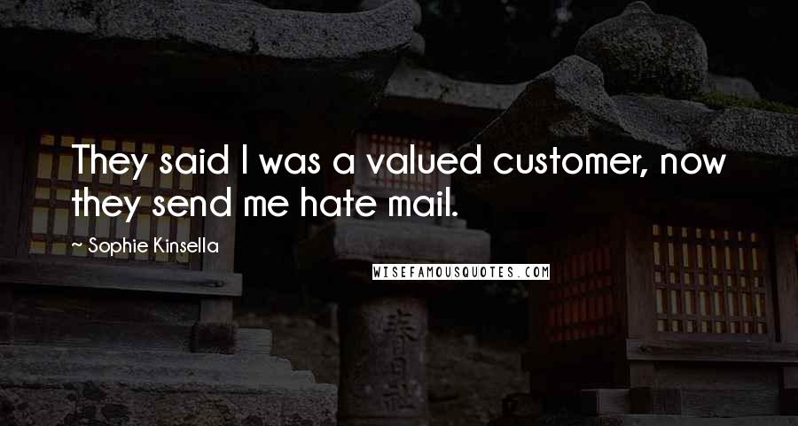 Sophie Kinsella Quotes: They said I was a valued customer, now they send me hate mail.