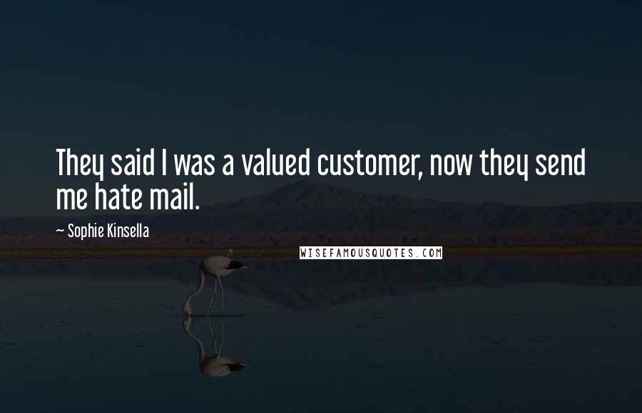 Sophie Kinsella Quotes: They said I was a valued customer, now they send me hate mail.