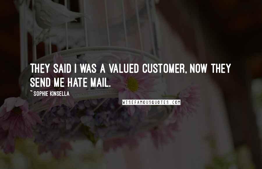 Sophie Kinsella Quotes: They said I was a valued customer, now they send me hate mail.