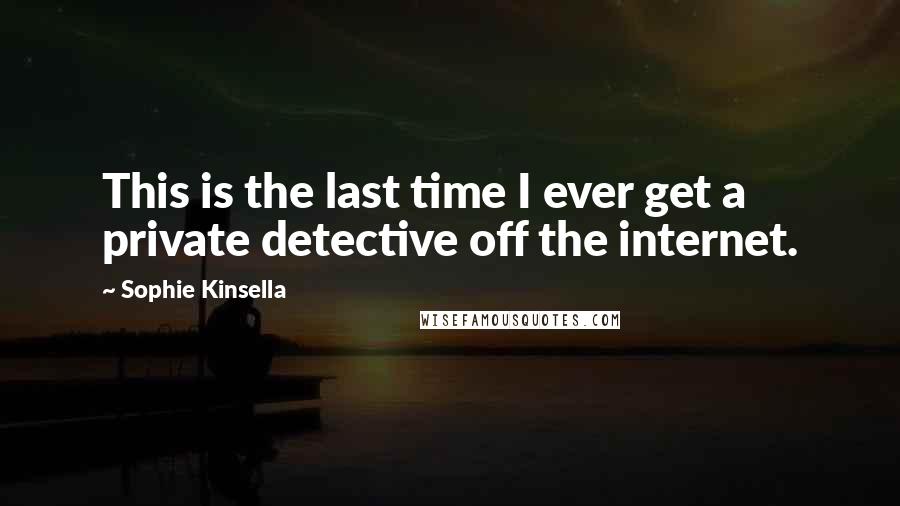 Sophie Kinsella Quotes: This is the last time I ever get a private detective off the internet.