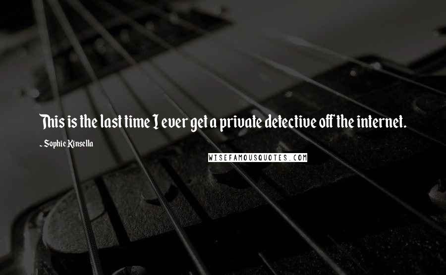 Sophie Kinsella Quotes: This is the last time I ever get a private detective off the internet.