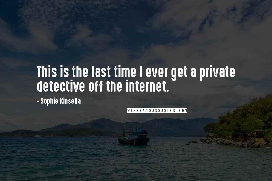 Sophie Kinsella Quotes: This is the last time I ever get a private detective off the internet.