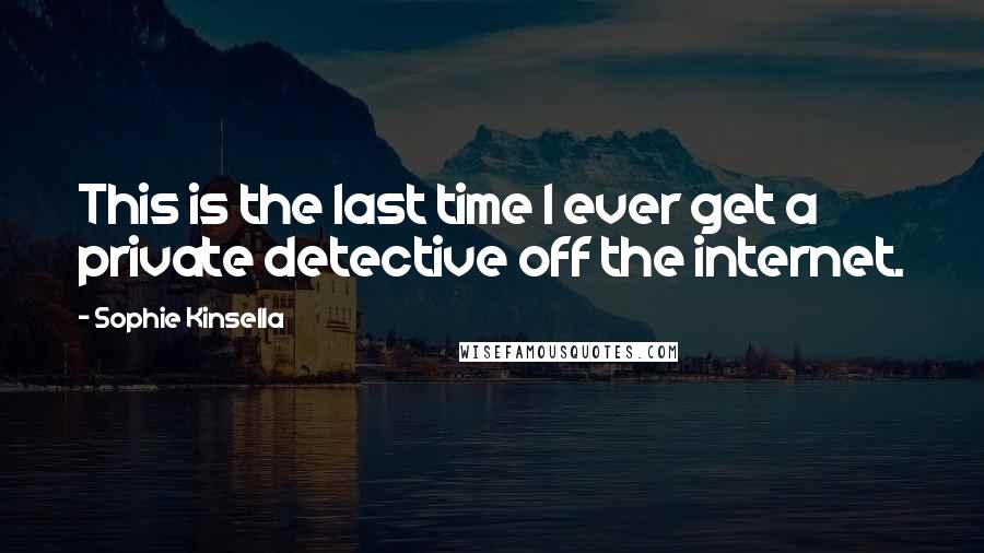 Sophie Kinsella Quotes: This is the last time I ever get a private detective off the internet.