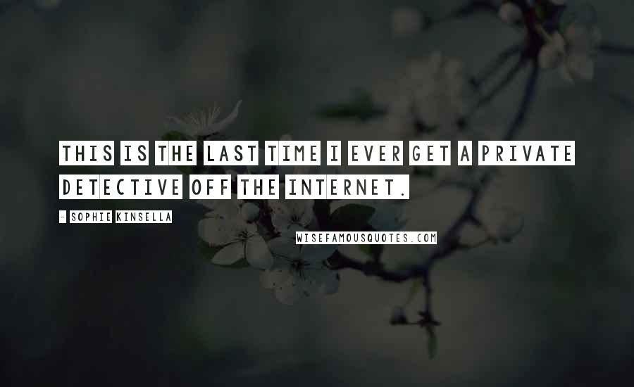 Sophie Kinsella Quotes: This is the last time I ever get a private detective off the internet.