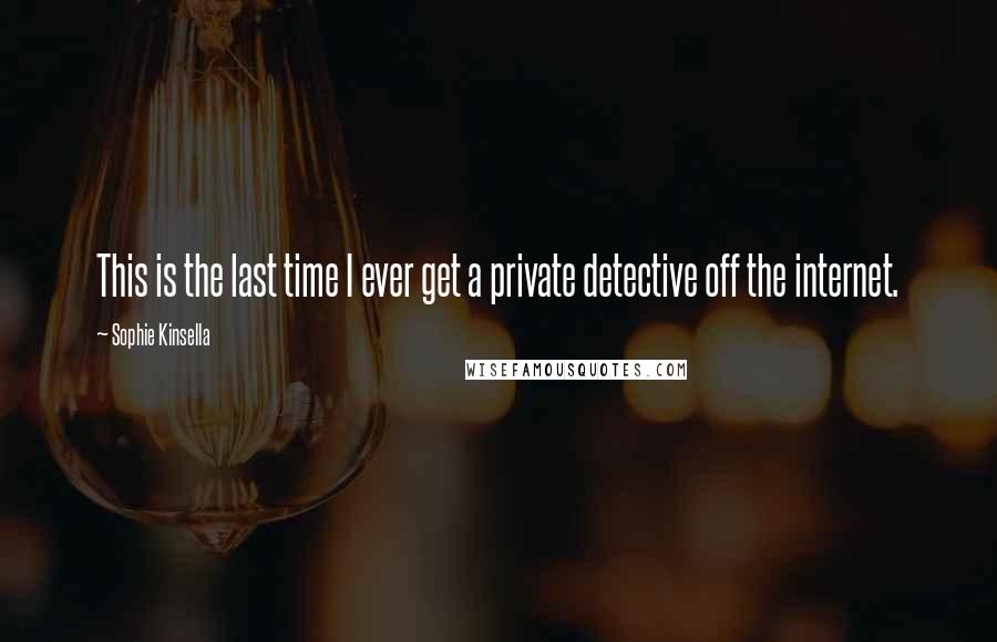 Sophie Kinsella Quotes: This is the last time I ever get a private detective off the internet.