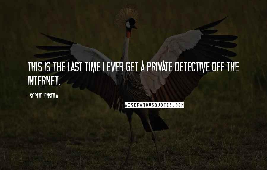 Sophie Kinsella Quotes: This is the last time I ever get a private detective off the internet.