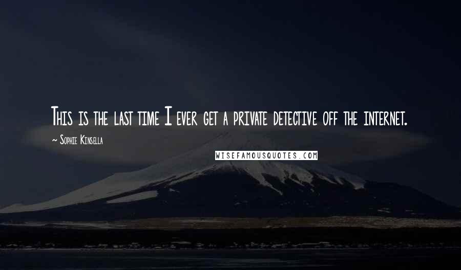 Sophie Kinsella Quotes: This is the last time I ever get a private detective off the internet.