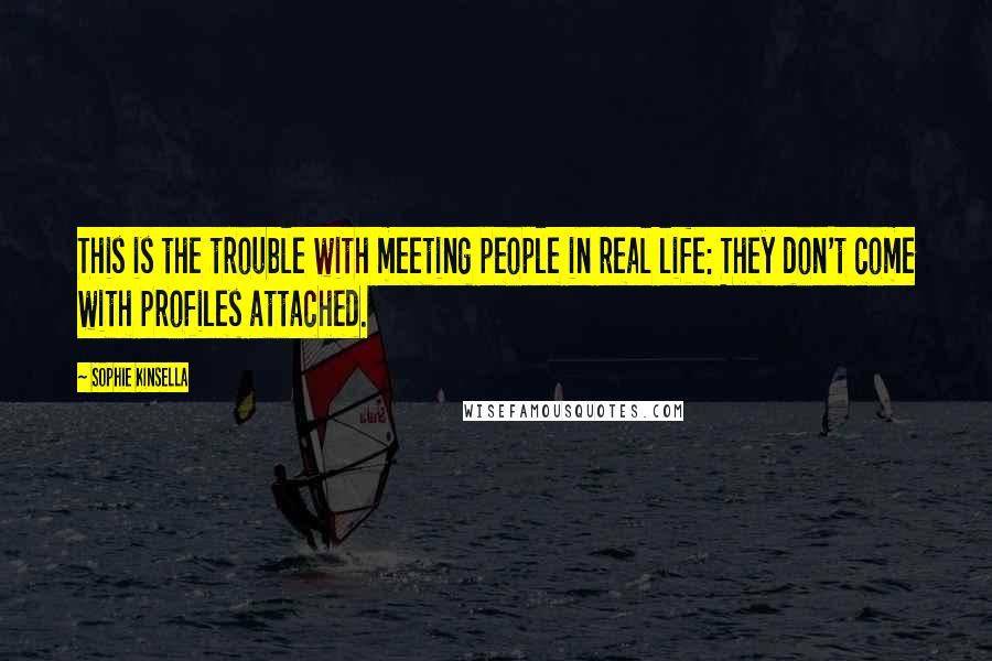 Sophie Kinsella Quotes: This is the trouble with meeting people in real life: They don't come with profiles attached.