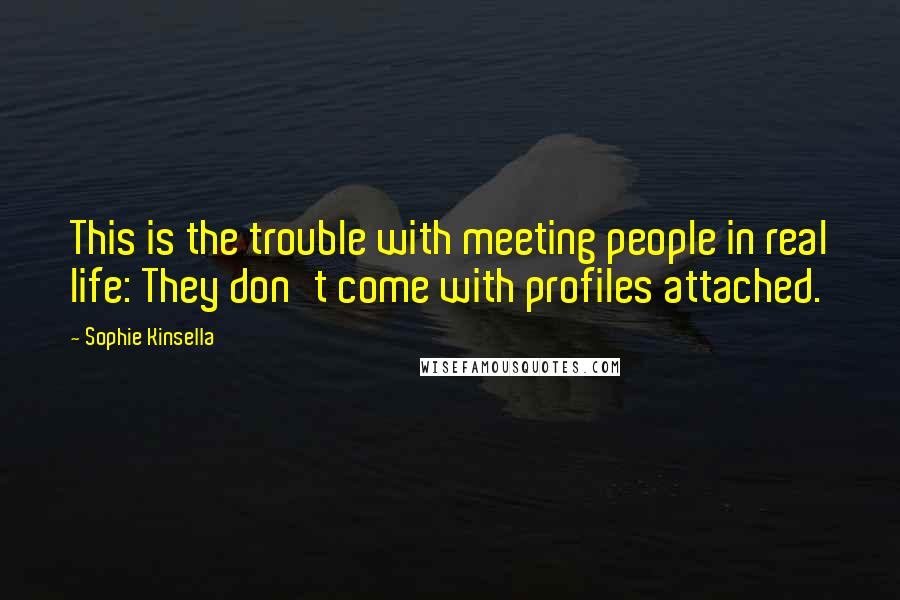 Sophie Kinsella Quotes: This is the trouble with meeting people in real life: They don't come with profiles attached.