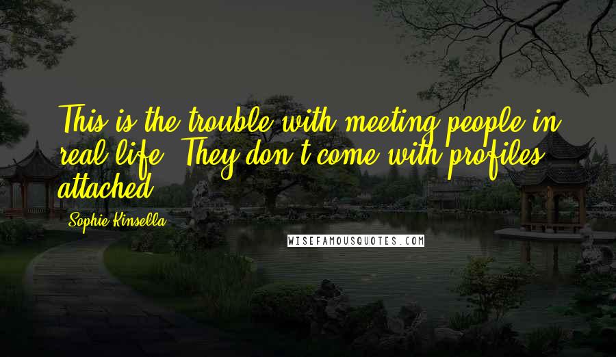 Sophie Kinsella Quotes: This is the trouble with meeting people in real life: They don't come with profiles attached.