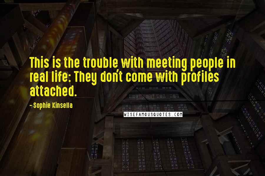 Sophie Kinsella Quotes: This is the trouble with meeting people in real life: They don't come with profiles attached.