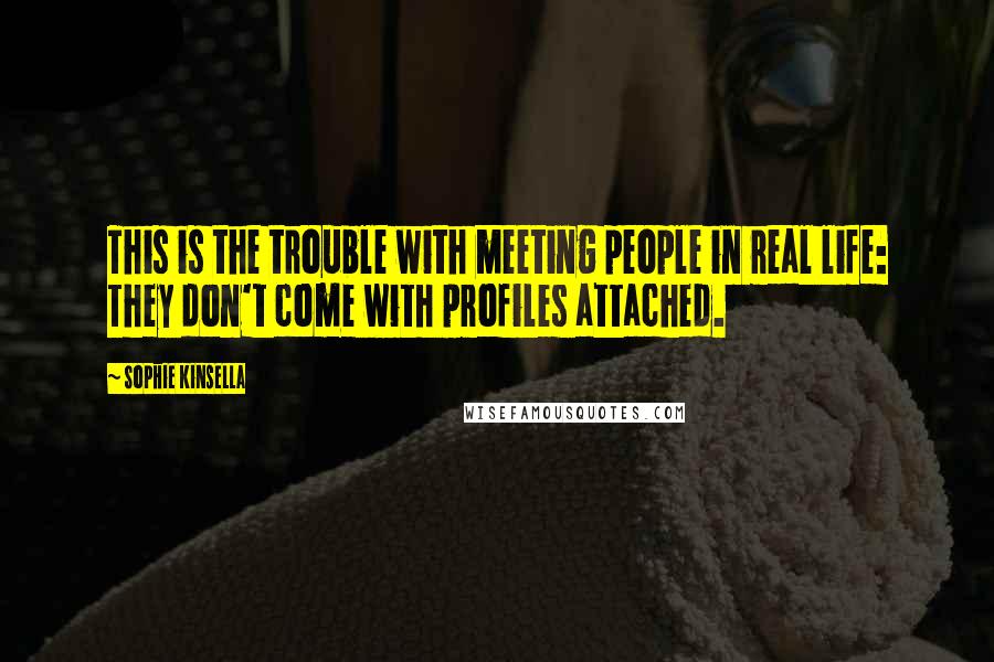 Sophie Kinsella Quotes: This is the trouble with meeting people in real life: They don't come with profiles attached.