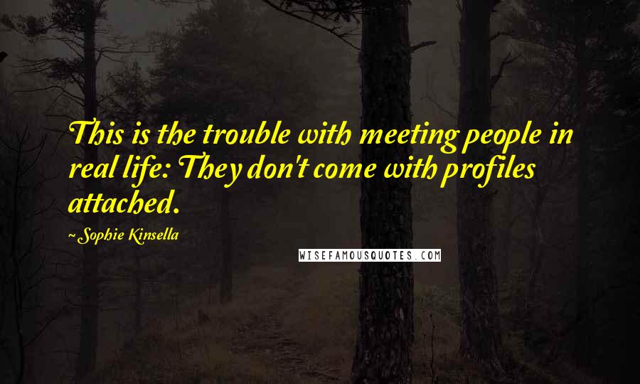 Sophie Kinsella Quotes: This is the trouble with meeting people in real life: They don't come with profiles attached.