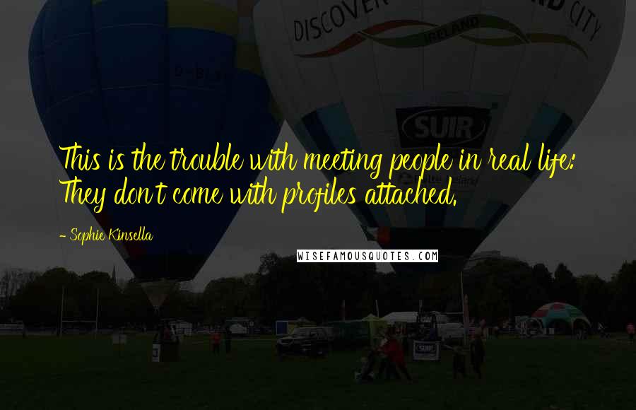 Sophie Kinsella Quotes: This is the trouble with meeting people in real life: They don't come with profiles attached.