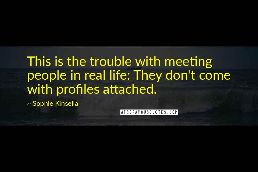 Sophie Kinsella Quotes: This is the trouble with meeting people in real life: They don't come with profiles attached.