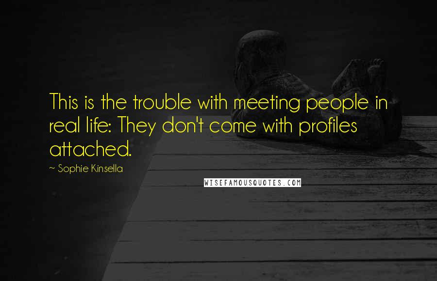 Sophie Kinsella Quotes: This is the trouble with meeting people in real life: They don't come with profiles attached.