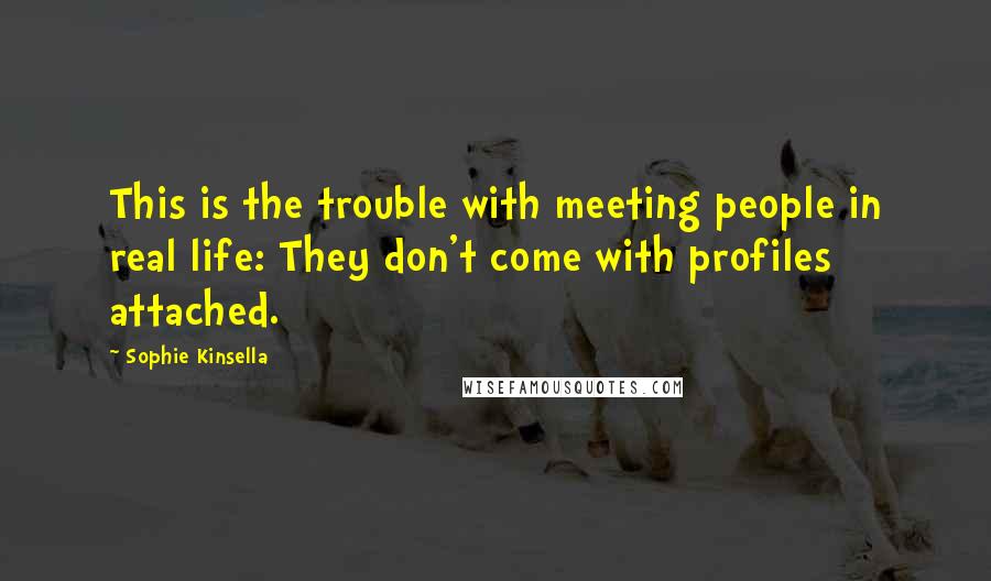 Sophie Kinsella Quotes: This is the trouble with meeting people in real life: They don't come with profiles attached.