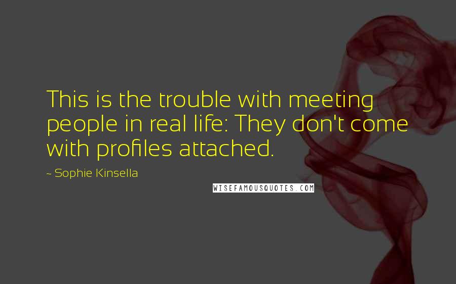 Sophie Kinsella Quotes: This is the trouble with meeting people in real life: They don't come with profiles attached.