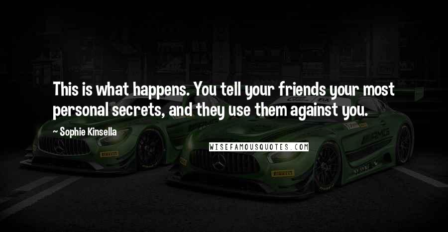 Sophie Kinsella Quotes: This is what happens. You tell your friends your most personal secrets, and they use them against you.
