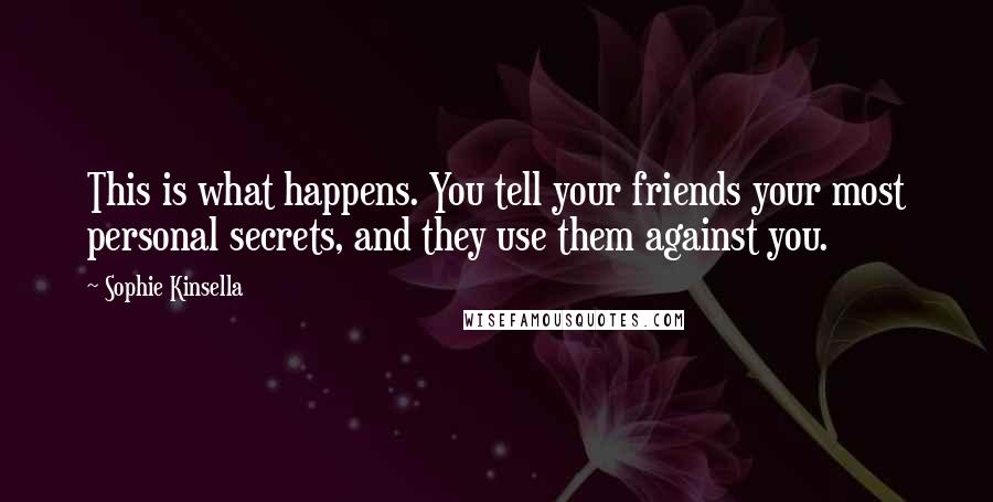 Sophie Kinsella Quotes: This is what happens. You tell your friends your most personal secrets, and they use them against you.