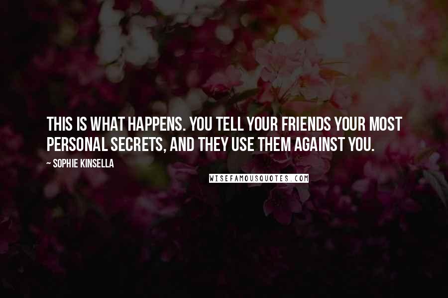 Sophie Kinsella Quotes: This is what happens. You tell your friends your most personal secrets, and they use them against you.