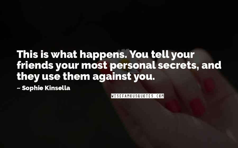 Sophie Kinsella Quotes: This is what happens. You tell your friends your most personal secrets, and they use them against you.