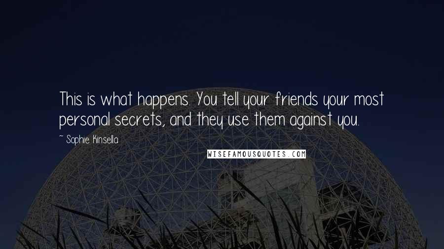 Sophie Kinsella Quotes: This is what happens. You tell your friends your most personal secrets, and they use them against you.