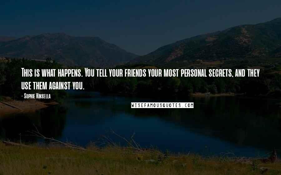 Sophie Kinsella Quotes: This is what happens. You tell your friends your most personal secrets, and they use them against you.
