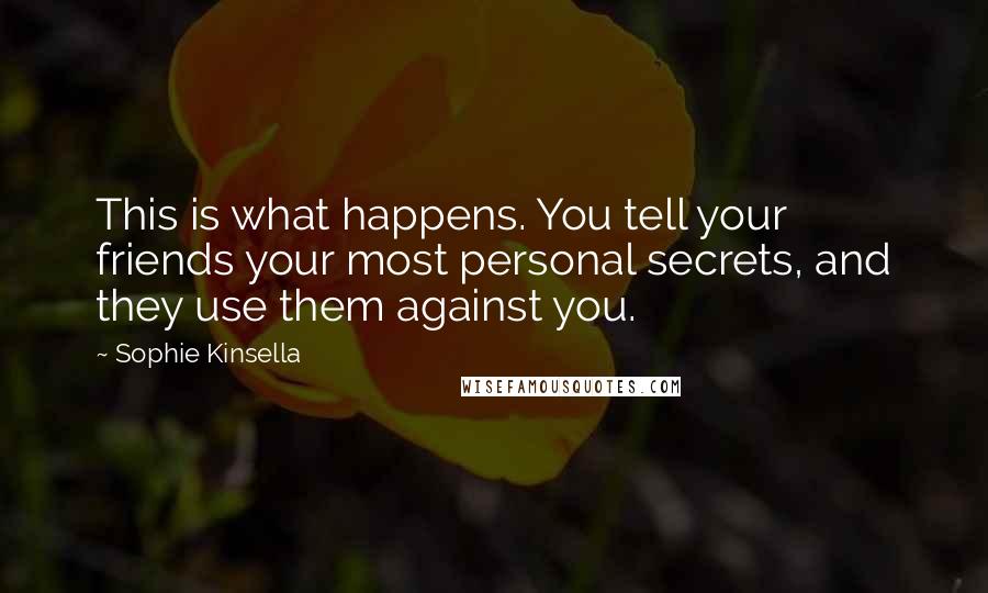 Sophie Kinsella Quotes: This is what happens. You tell your friends your most personal secrets, and they use them against you.