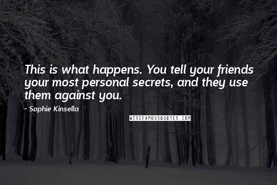 Sophie Kinsella Quotes: This is what happens. You tell your friends your most personal secrets, and they use them against you.