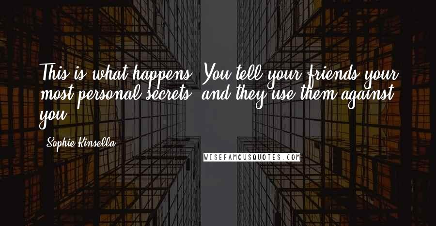 Sophie Kinsella Quotes: This is what happens. You tell your friends your most personal secrets, and they use them against you.