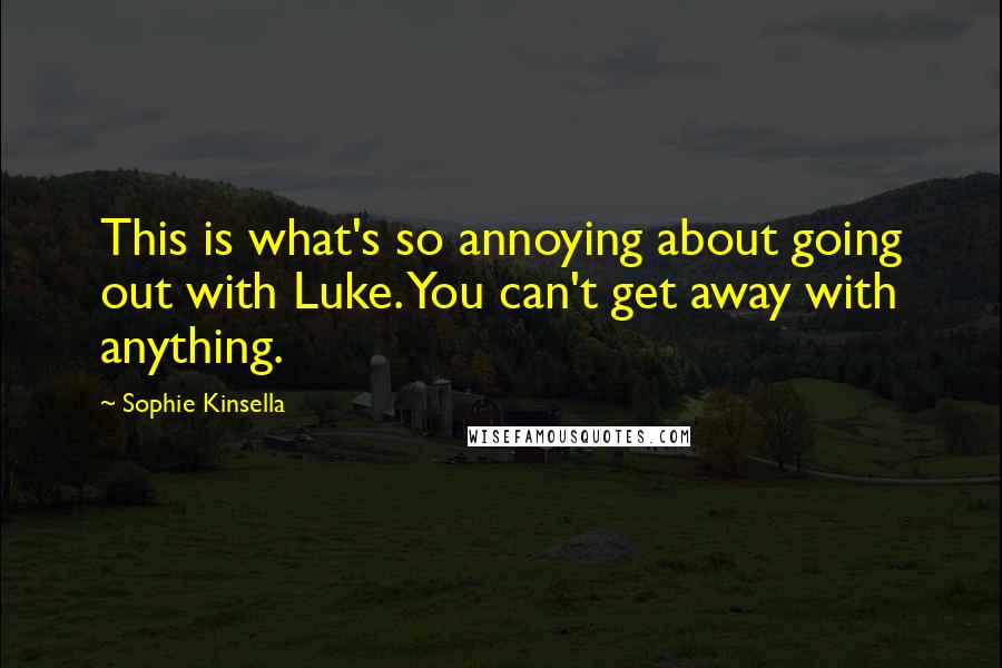 Sophie Kinsella Quotes: This is what's so annoying about going out with Luke. You can't get away with anything.