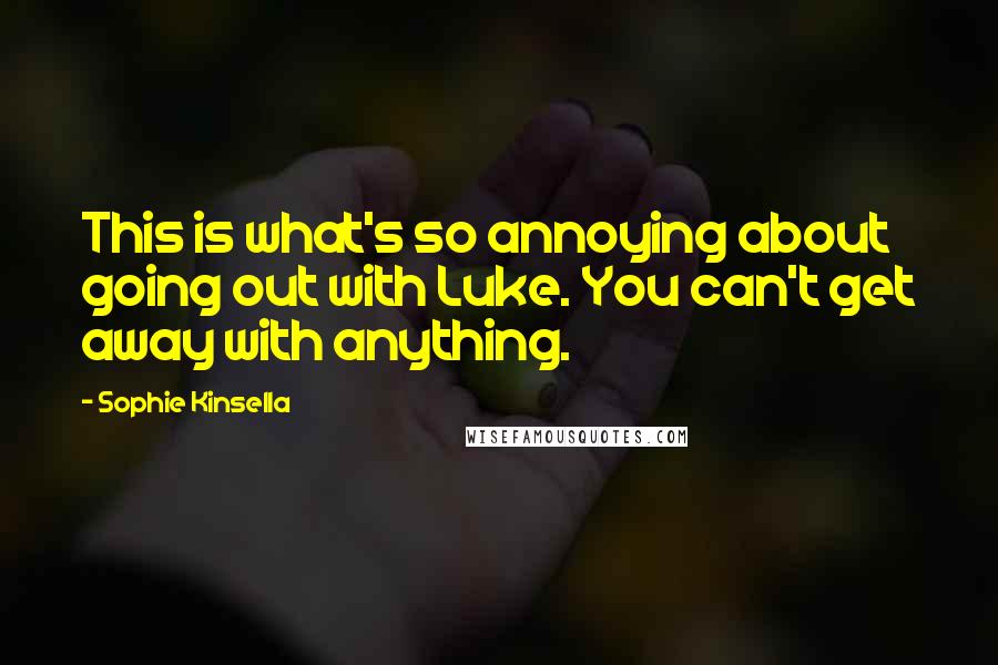 Sophie Kinsella Quotes: This is what's so annoying about going out with Luke. You can't get away with anything.