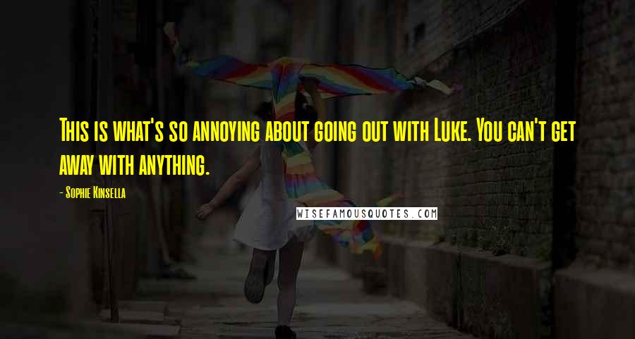 Sophie Kinsella Quotes: This is what's so annoying about going out with Luke. You can't get away with anything.