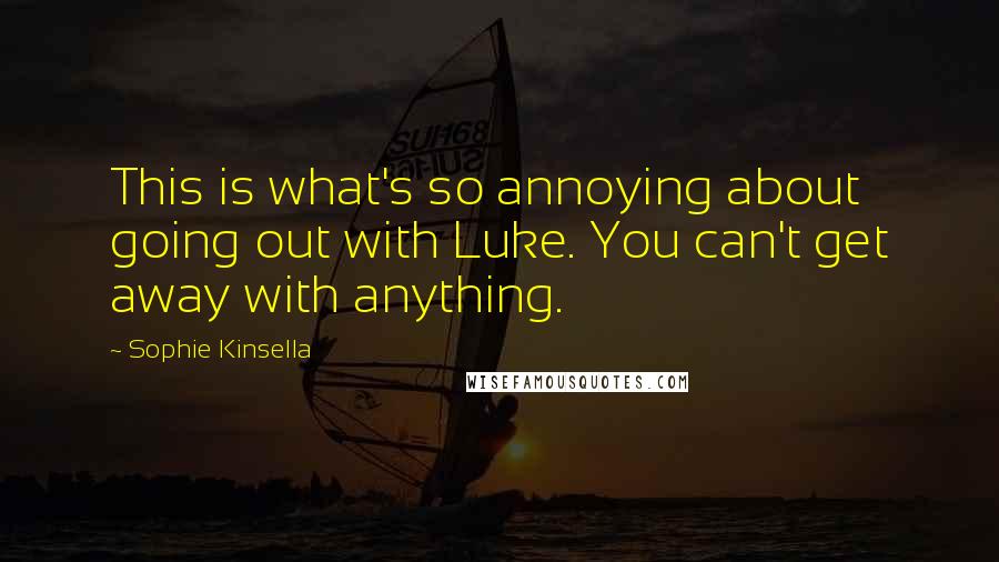 Sophie Kinsella Quotes: This is what's so annoying about going out with Luke. You can't get away with anything.