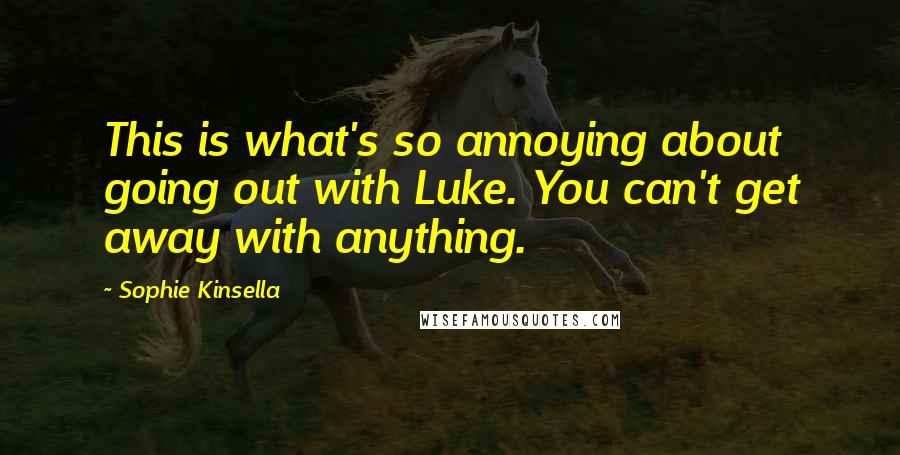 Sophie Kinsella Quotes: This is what's so annoying about going out with Luke. You can't get away with anything.