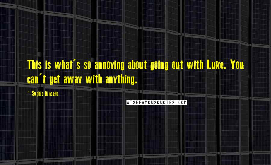 Sophie Kinsella Quotes: This is what's so annoying about going out with Luke. You can't get away with anything.